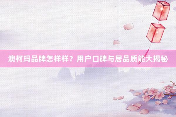 澳柯玛品牌怎样样？用户口碑与居品质能大揭秘